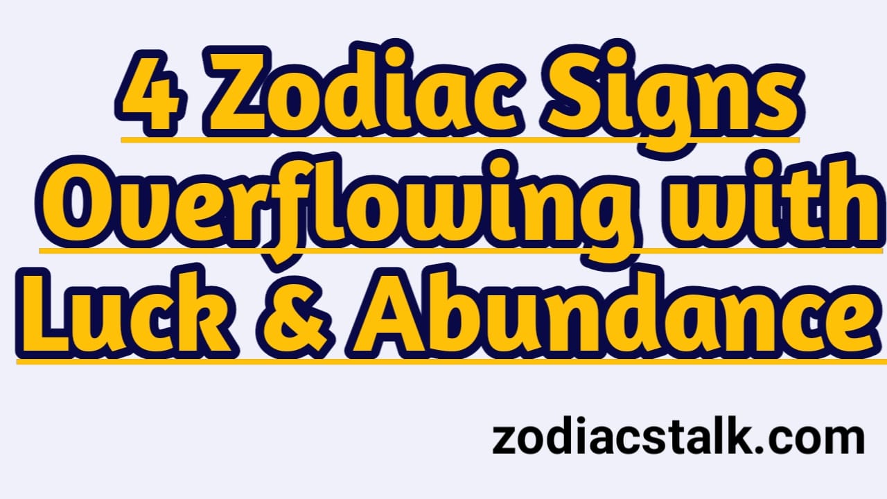 4 Zodiac Signs Overflowing with Luck & Abundance