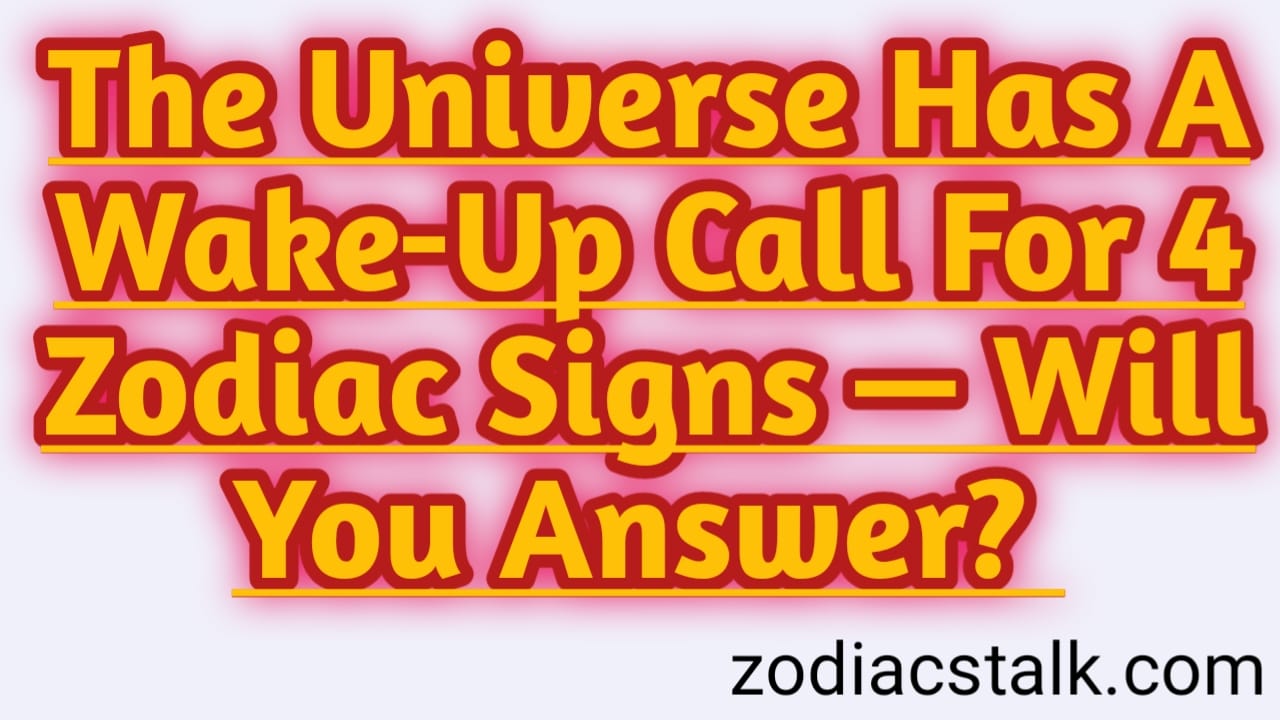 The Universe Has A Wake-Up Call For 4 Zodiac Signs — Will You Answer?